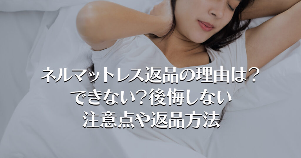 ネルマットレス返品の理由は？できない？後悔しない注意点や返品方法