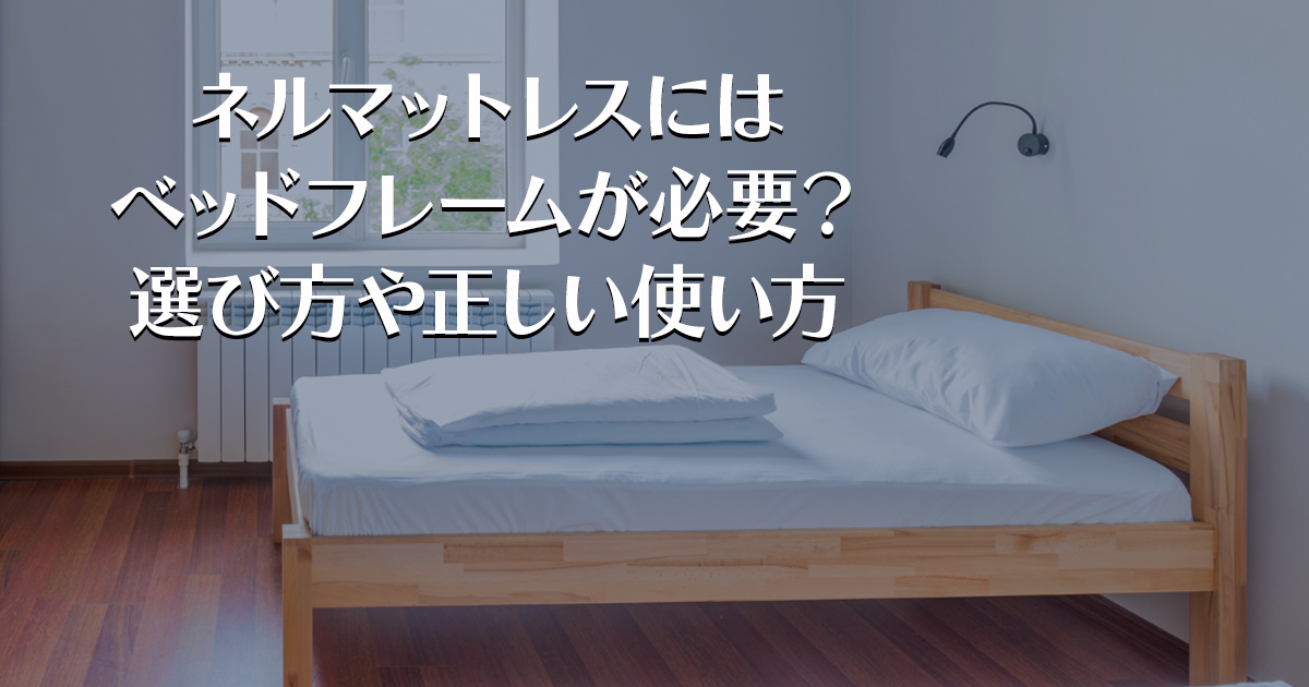 ネルマットレスにはベッドフレームが必要？選び方や正しい使い方