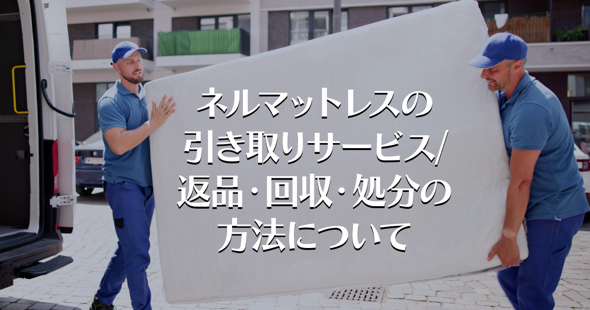 ネルマットレスの引き取りサービス/返品・回収・処分の方法について