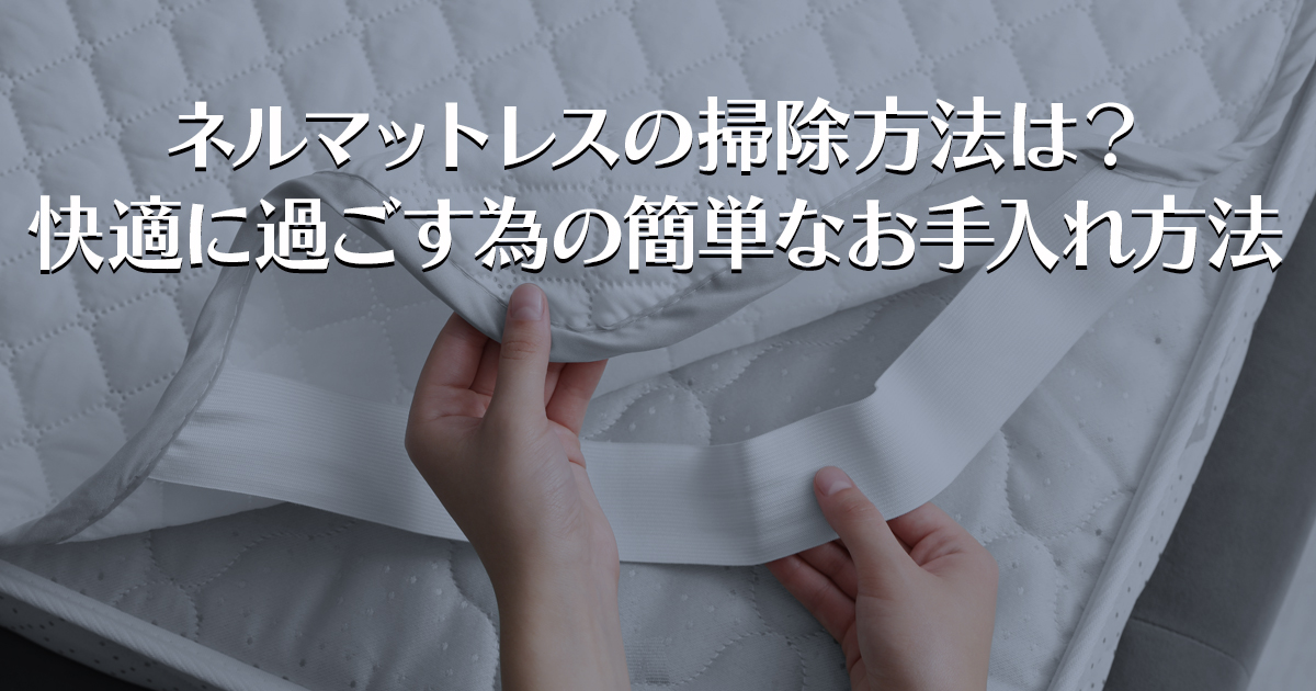 ネルマットレスの掃除方法は？快適に過ごす為の簡単なお手入れ方法