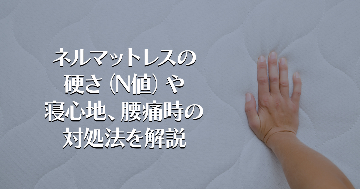 ネルマットレスの硬さ（N値）や寝心地、腰痛時の対処法を解説