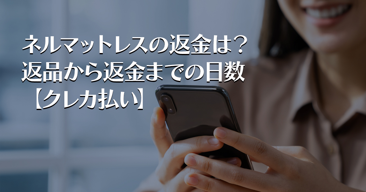 ネルマットレスの返金は？返品から返金までの日数【クレカ払い】
