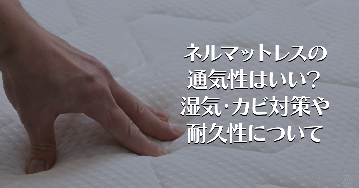 ネルマットレスの通気性はいい？湿気・カビ対策や耐久性について