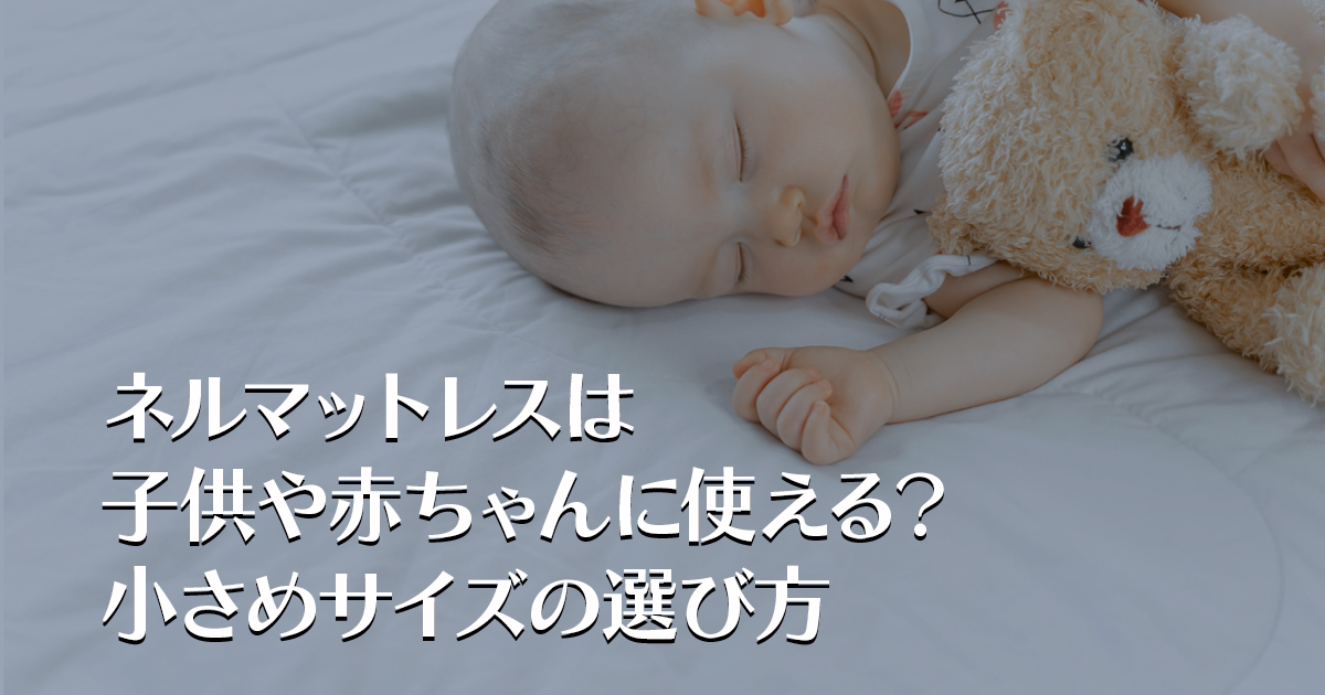 ネルマットレスは子供や赤ちゃんに使える？小さめサイズの選び方
