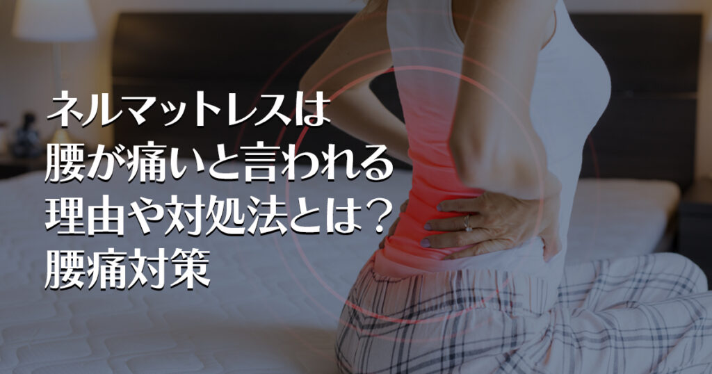 ネルマットレスは腰が痛いと言われる理由や対処法とは？腰痛対策