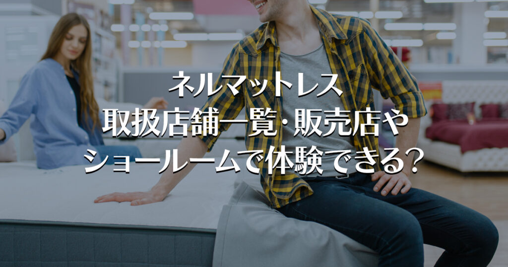 ネルマットレス取扱店舗一覧・販売店やショールームで体験できる？