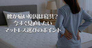 腰が痛い原因は寝具？今すぐ見直したいマットレス選びのポイント