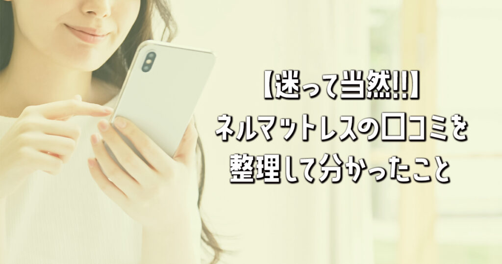 【迷って当然!!】ネルマットレスの口コミを整理して分かったこと